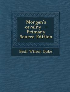 Morgan's Cavalry - Primary Source Edition di Basil Wilson Duke edito da Nabu Press