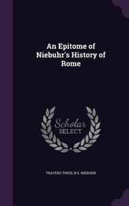 An Epitome Of Niebuhr's History Of Rome di Travers Twiss, B G Niebuhr edito da Palala Press