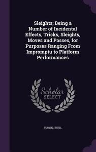 Sleights; Being A Number Of Incidental Effects, Tricks, Sleights, Moves And Passes, For Purposes Ranging From Impromptu To Platform Performances di Burling Hull edito da Palala Press