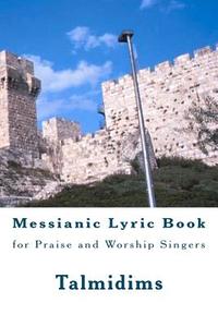Messianic Lyric Book: For Praise and Worship Singers di Talmidims edito da Createspace