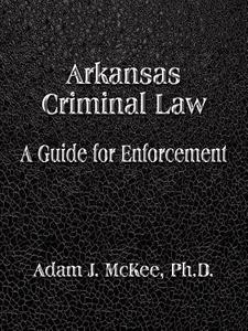 Arkansas Criminal Law di Adam J. McKee PhD edito da Booklocker.com, Inc.