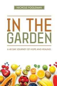 In the Garden: A 40-Day Journey of Hope and Healing di Nichole Fogleman edito da KHARIS PUB