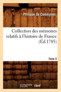 Collection Histoire France T10 12 Ed 1785 = Collection Des Memoires Relatifs A L'Histoire de France. Tome X [-XII]. 10 ( di Philippe De Commynes edito da Hachette Livre - Bnf