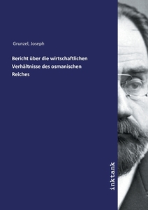 Bericht über die wirtschaftlichen Verhältnisse des osmanischen Reiches di Joseph Grunzel edito da Inktank publishing
