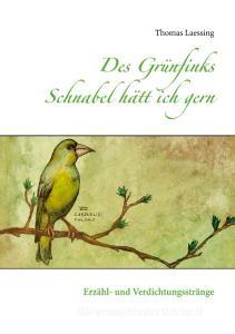 Des Grünfinks Schnabel hätt ich gern di Thomas Laessing edito da Books on Demand