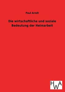 Die wirtschaftliche und soziale Bedeutung der Heimarbeit di Paul Arndt edito da TP Verone Publishing