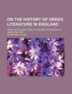 On The History Of Greek Literature In England di George Young edito da General Books Llc