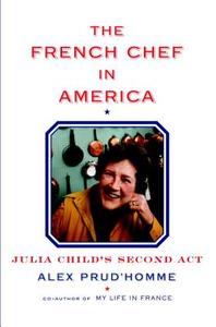The French Chef in America: Julia Child's Second ACT di Alex Prud'homme edito da Knopf Publishing Group