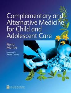 Complementary and Alternative Medicine for Child and Adolescent Care di Fiona Mantle edito da Elsevier Health Sciences