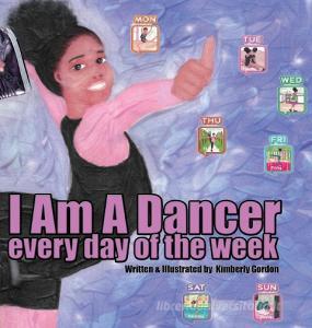 I Am A Dancer Every Day of the Week di Kimberly Gordon edito da 5D Media Publishing