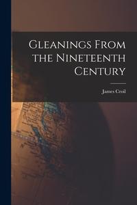 Gleanings From the Nineteenth Century [microform] di James Croil edito da LIGHTNING SOURCE INC