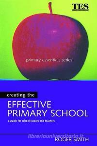 Creating the Effective Primary School di Roger Smith edito da Taylor & Francis Ltd