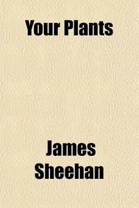 Your Plants di James Sheehan edito da General Books