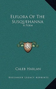 Elflora of the Susquehanna: A Poem di Caleb Harlan edito da Kessinger Publishing
