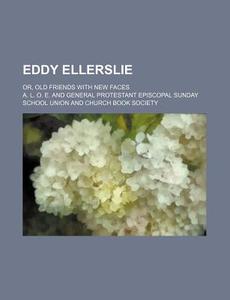 Eddy Ellerslie; Or, Old Friends with New Faces di A. L. O. E edito da Rarebooksclub.com