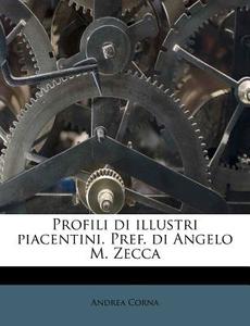 Profili Di Illustri Piacentini. Pref. Di Angelo M. Zecca di Andrea Corna edito da Nabu Press