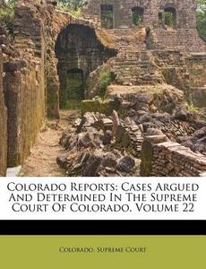 Colorado Reports: Cases Argued and Determined in the Supreme Court of Colorado, Volume 22 di Colorado Supreme Court edito da Nabu Press