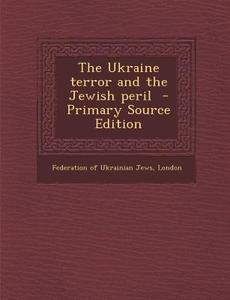 The Ukraine Terror and the Jewish Peril - Primary Source Edition edito da Nabu Press