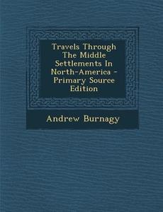 Travels Through the Middle Settlements in North-America di Andrew Burnagy edito da Nabu Press