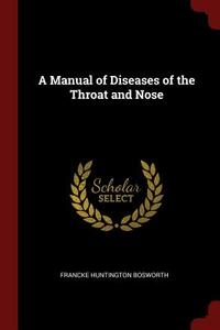 A Manual of Diseases of the Throat and Nose di Francke Huntington Bosworth edito da CHIZINE PUBN