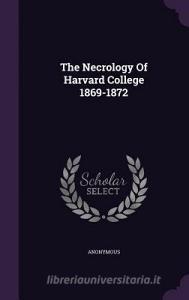 The Necrology Of Harvard College 1869-1872 di Anonymous edito da Palala Press