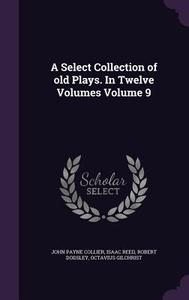 A Select Collection Of Old Plays. In Twelve Volumes Volume 9 di John Payne Collier, Isaac Reed, Robert Dodsley edito da Palala Press