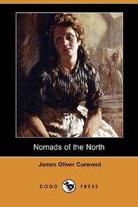 Nomads of the North (Dodo Press) di James Oliver Curwood edito da DODO PR
