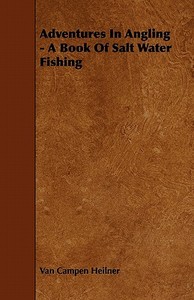 Adventures in Angling - A Book of Salt Water Fishing di Van Campen Heilner edito da Home Farm Press