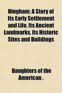 Hingham; A Story Of Its Early Settlement edito da General Books