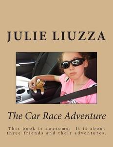 The Car Race Adventure: This Book Is Awesome. It Is about Three Friends and Their Adventures. di Julie Rose Liuzza, Aunt Darcie Nuttall edito da Createspace