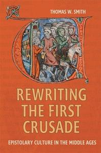 Rewriting the First Crusade: Epistolary Culture in the Middle Ages di Thomas W. Smith edito da BOYDELL PR