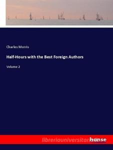 Half-Hours with the Best Foreign Authors di Charles Morris edito da hansebooks