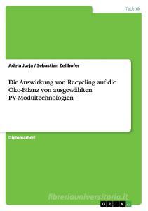 Die Auswirkung von Recycling auf die  Öko-Bilanz von ausgewählten  PV-Modultechnologien di Adela Jurja, Sebastian Zellhofer edito da GRIN Verlag