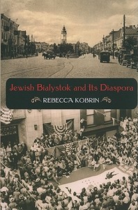 Jewish Bialystok and Its Diaspora di Rebecca Kobrin edito da Indiana University Press (IPS)
