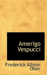 Amerigo Vespucci di Frederick Albion Ober edito da Bibliolife