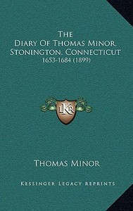 The Diary of Thomas Minor, Stonington, Connecticut: 1653-1684 (1899) di Thomas Minor edito da Kessinger Publishing