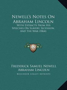 Newell's Notes on Abraham Lincoln: With Extracts from His Speeches on Slavery, Secession, and the War (1864) di Frederick Samuel Newell, Abraham Lincoln edito da Kessinger Publishing