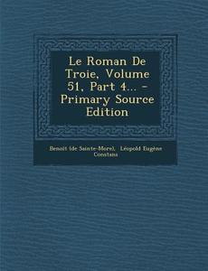 Le Roman de Troie, Volume 51, Part 4... - Primary Source Edition di Benoit (De Sainte-More) edito da Nabu Press