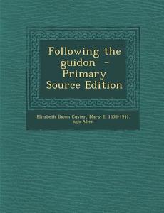 Following the Guidon - Primary Source Edition di Elizabeth Bacon Custer, Mary E. 1858-1941 Sgn Allen edito da Nabu Press