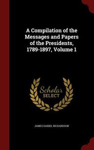 A Compilation Of The Messages And Papers Of The Presidents, 1789-1897; Volume 1 di James Daniel Richardson edito da Andesite Press