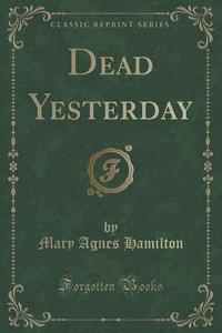 Dead Yesterday (classic Reprint) di Mary Agnes Hamilton edito da Forgotten Books
