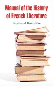 Manual of the History of French Literature di Ferdinand Brunetiere edito da INTL LAW & TAXATION PUBL