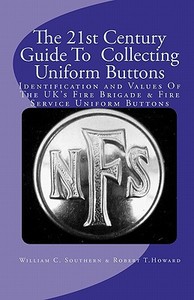 The 21st Century Guide to Collecting Uniform Buttons: Identification and Values of the UK's Fire Brigade & Fire Service Uniform Buttons di William C. Southern edito da Createspace