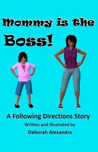 Mommy Is the Boss! a Following Directions Story di Deborah Alexandra edito da Createspace