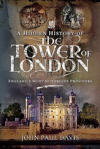 A Hidden History Of The Tower Of London di John Paul Davis edito da Pen & Sword Books Ltd