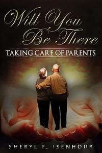 Will You Be There: Taking Care of Parents di Sheryl F. Isenhour edito da Createspace Independent Publishing Platform