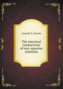 The Electrical Conductivity Of Non-aqueous Solutions di Azariah T Lincoln edito da Book On Demand Ltd.