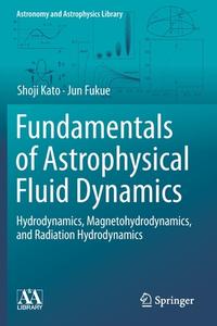 Fundamentals of Astrophysical Fluid Dynamics: Hydrodynamics, Magnetohydrodynamics, and Radiation Hydrodynamics di Shoji Kato, Jun Fukue edito da SPRINGER NATURE