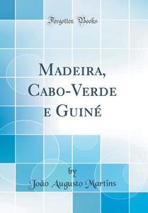 Madeira, Cabo-Verde E Guine (Classic Reprint) di Joao Augusto Martins edito da Forgotten Books