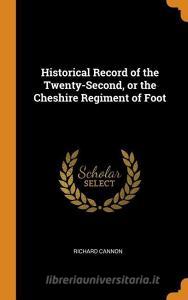 Historical Record Of The Twenty-second, Or The Cheshire Regiment Of Foot di Richard Cannon edito da Franklin Classics Trade Press